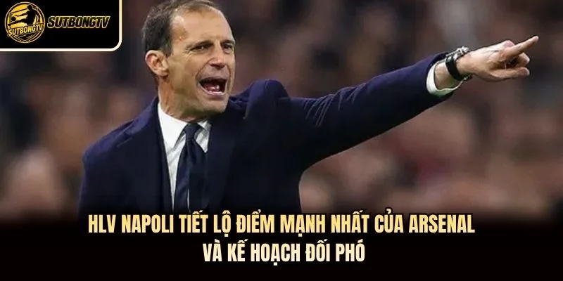 HLV Napoli tiết lộ điểm mạnh nhất của Arsenal và kế hoạch đối phó HLV Napoli tiết lộ điểm mạnh nhất của Arsenal và kế hoạch đối phó